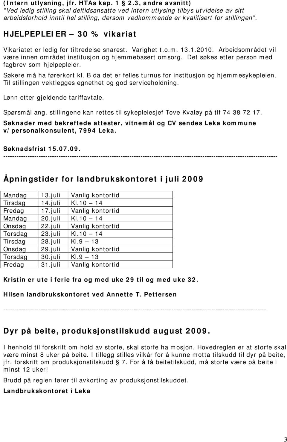 HJELPEPLEIER 30 % vikariat Vikariatet er ledig for tiltredelse snarest. Varighet t.o.m. 13.1.2010. Arbeidsområdet vil være innen området institusjon og hjemmebasert omsorg.