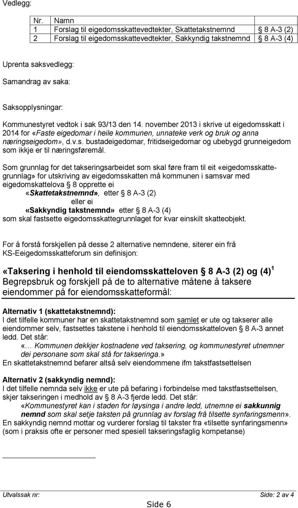 Kommunestyret vedtok i sak 93/13 den 14. november 2013 i skrive ut eigedomsskatt i 2014 for «Faste eigedomar i heile kommunen, unnateke verk og bruk og anna næringseigedom», d.v.s. bustadeigedomar, fritidseigedomar og ubebygd grunneigedom som ikkje er til næringsføremål.