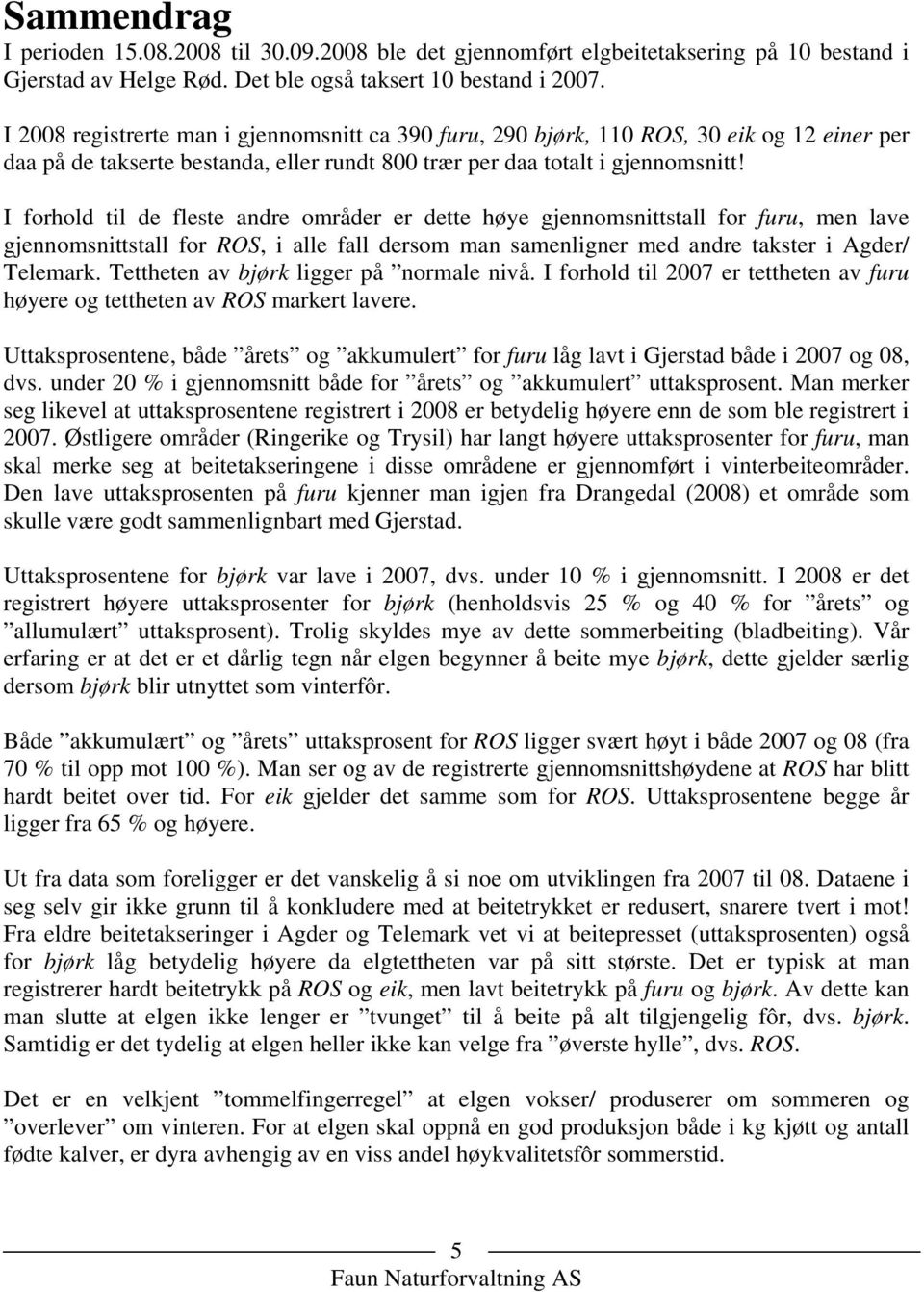 I forhold til de fleste andre områder er dette høye gjennomsnittstall for furu, men lave gjennomsnittstall for ROS, i alle fall dersom man samenligner med andre takster i Agder/ Telemark.