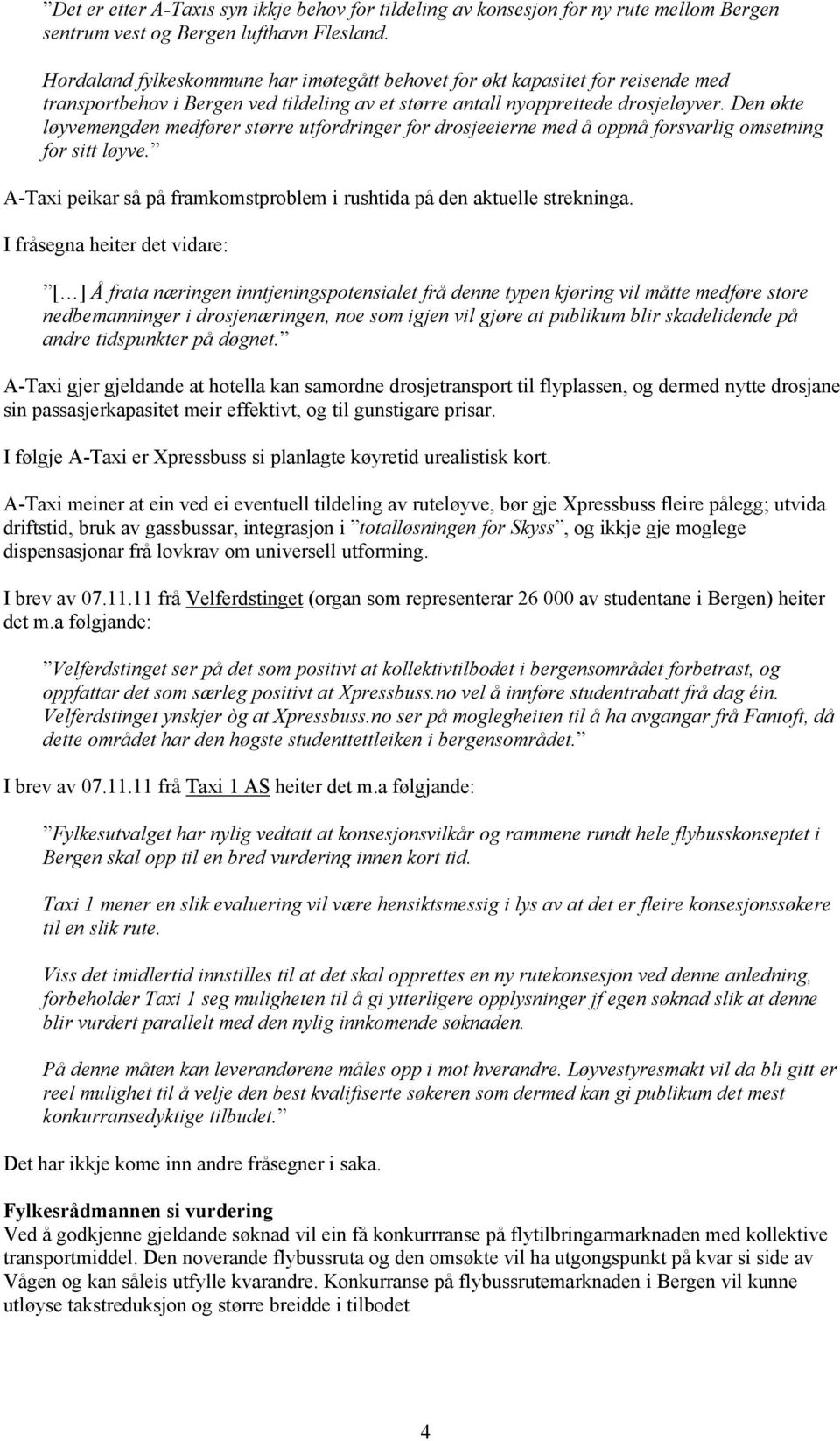 Den økte løyvemengden medfører større utfordringer for drosjeeierne med å oppnå forsvarlig omsetning for sitt løyve. A-Taxi peikar så på framkomstproblem i rushtida på den aktuelle strekninga.