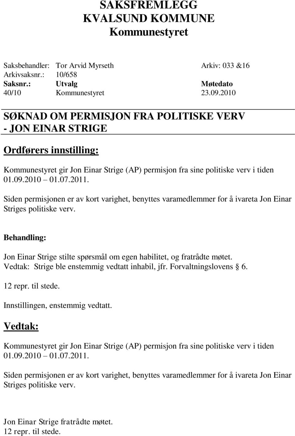 Siden permisjonen er av kort varighet, benyttes varamedlemmer for å ivareta Jon Einar Striges politiske verv. Jon Einar Strige stilte spørsmål om egen habilitet, og fratrådte møtet.
