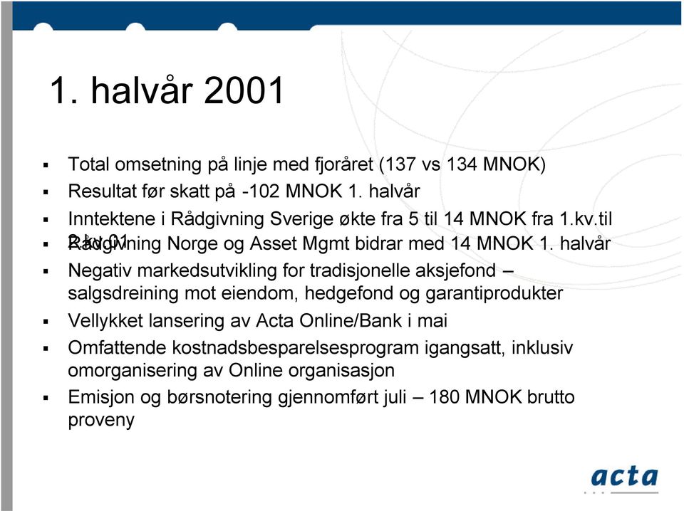 halvår Negativ markedsutvikling for tradisjonelle aksjefond salgsdreining mot eiendom, hedgefond og garantiprodukter Vellykket lansering av