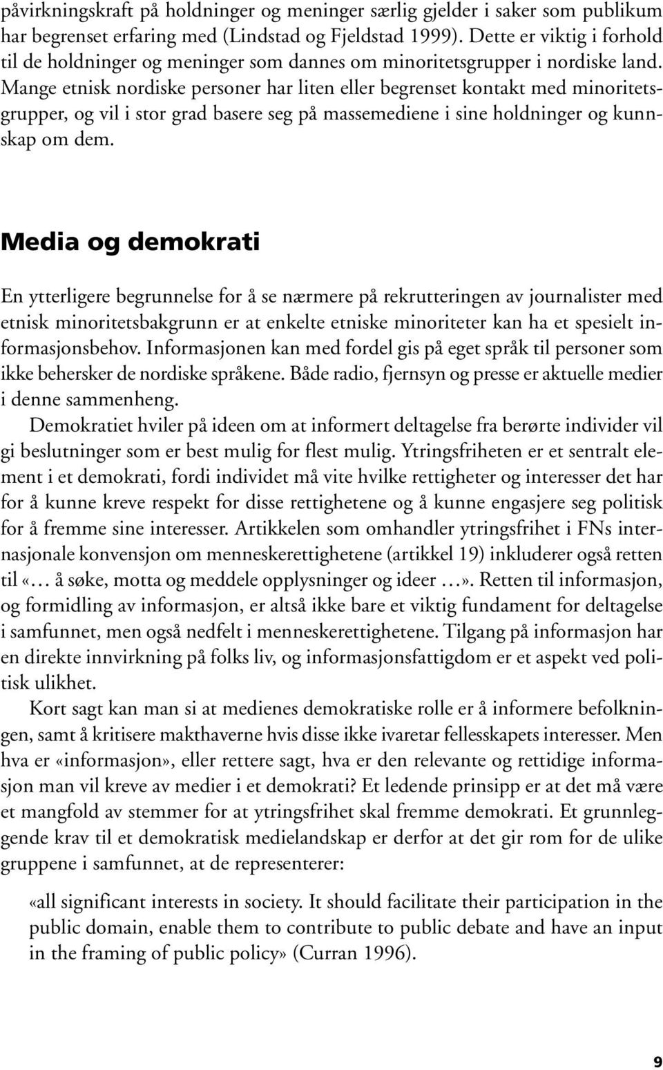 Mange etnisk nordiske personer har liten eller begrenset kontakt med minoritetsgrupper, og vil i stor grad basere seg på massemediene i sine holdninger og kunnskap om dem.