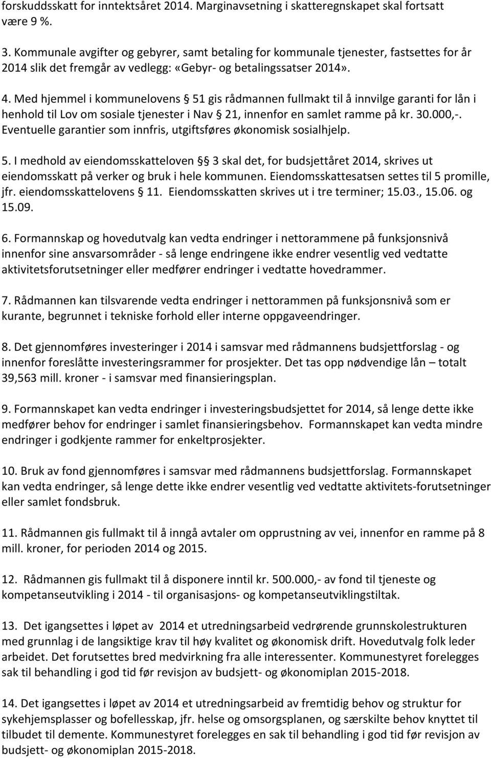 Med hjemmel i kommunelovens 51 gis rådmannen fullmakt til å innvilge garanti for lån i henhold til Lov om sosiale tjenester i Nav 21, innenfor en samlet ramme på kr. 30.000,-.