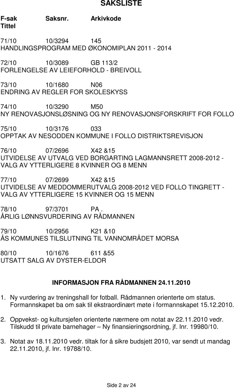 74/10 10/3290 M50 NY RENOVASJONSLØSNING OG NY RENOVASJONSFORSKRIFT FOR FOLLO 75/10 10/3176 033 OPPTAK AV NESODDEN KOMMUNE I FOLLO DISTRIKTSREVISJON 76/10 07/2696 X42 &15 UTVIDELSE AV UTVALG VED