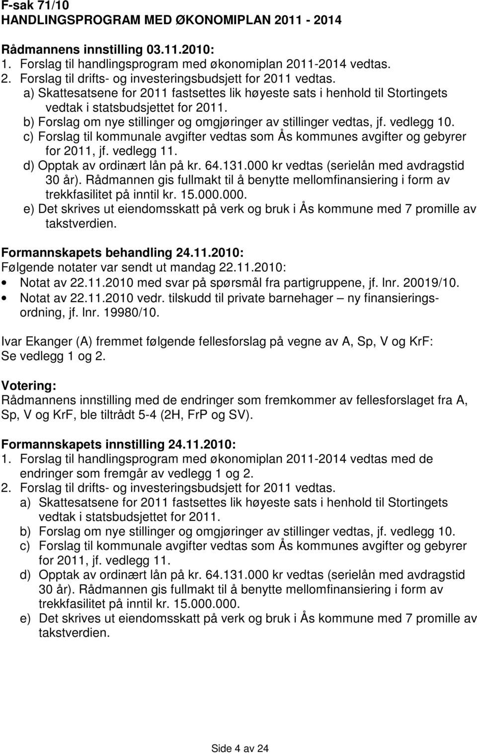 c) Forslag til kommunale avgifter vedtas som Ås kommunes avgifter og gebyrer for 2011, jf. vedlegg 11. d) Opptak av ordinært lån på kr. 64.131.000 kr vedtas (serielån med avdragstid 30 år).