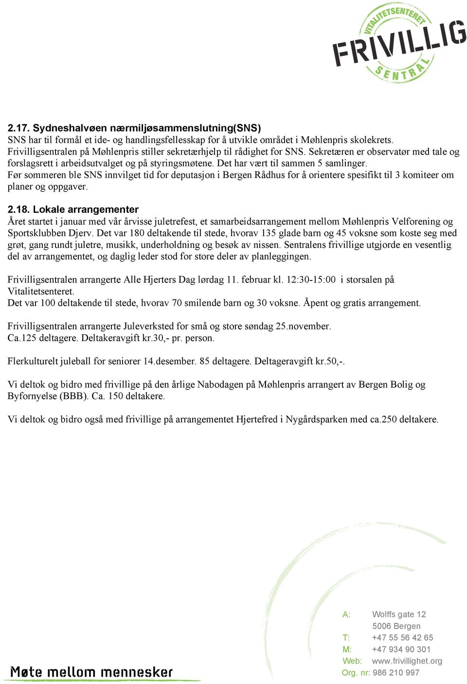 Det har vært til sammen 5 samlinger. Før sommeren ble SNS innvilget tid for deputasjon i Bergen Rådhus for å orientere spesifikt til 3 komiteer om planer og oppgaver. 2.18.