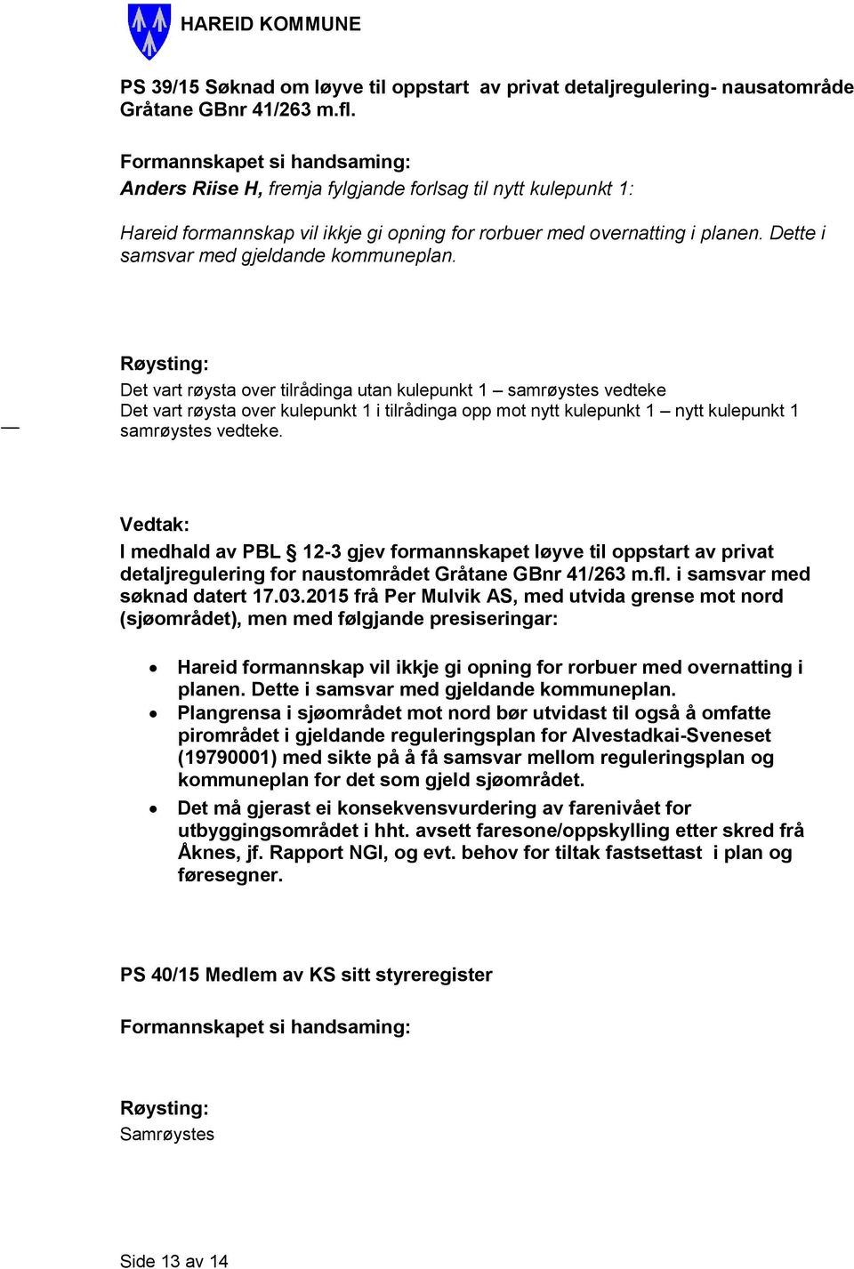 Det vart røysta over tilrådinga utan kulepunkt 1 samrøystes vedteke Det vart røysta over kulepunkt 1 i tilrådinga opp mot nytt kulepunkt 1 nytt kulepunkt 1 samrøystes vedteke.