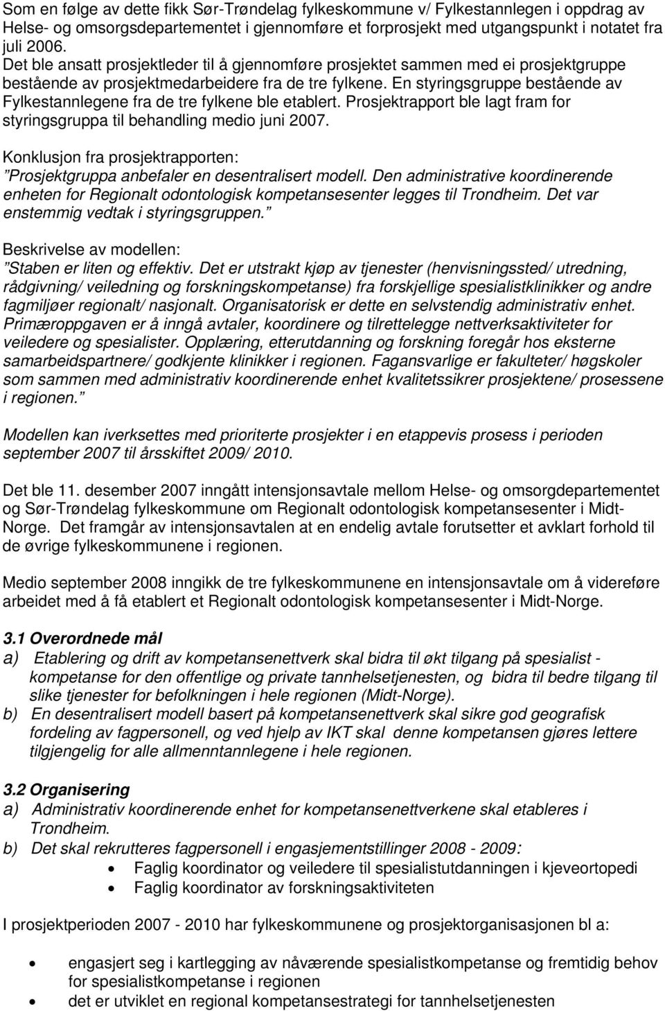 En styringsgruppe bestående av Fylkestannlegene fra de tre fylkene ble etablert. Prosjektrapport ble lagt fram for styringsgruppa til behandling medio juni 2007.