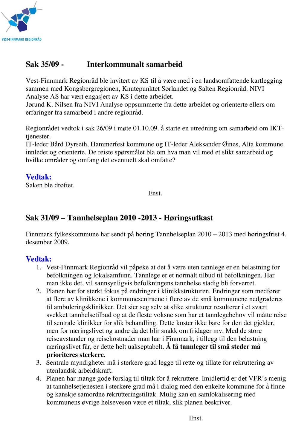 Nilsen fra NIVI Analyse oppsummerte fra dette arbeidet og orienterte ellers om erfaringer fra samarbeid i andre regionråd. Regionrådet vedtok i sak 26/09 