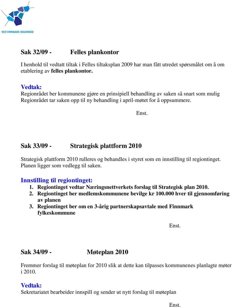 Sak 33/09 - Strategisk plattform 2010 Strategisk plattform 2010 rulleres og behandles i styret som en innstilling til regiontinget. Planen ligger som vedlegg til saken.