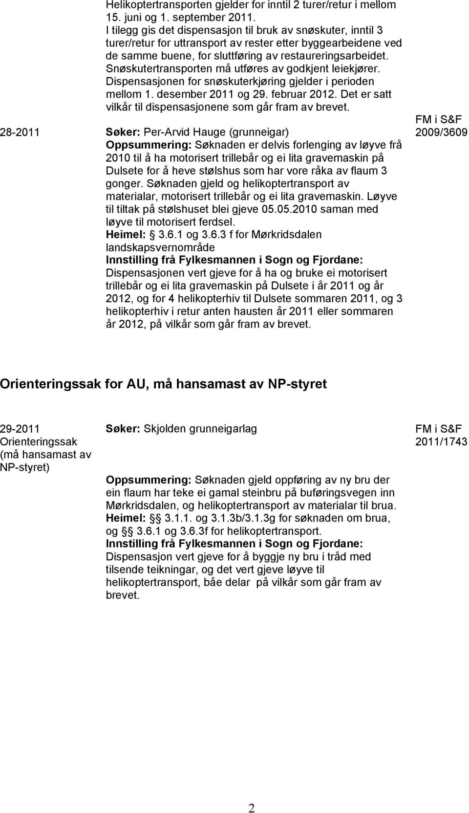 Snøskutertransporten må utføres av godkjent leiekjører. Dispensasjonen for snøskuterkjøring gjelder i perioden mellom 1. desember 2011 og 29. februar 2012.