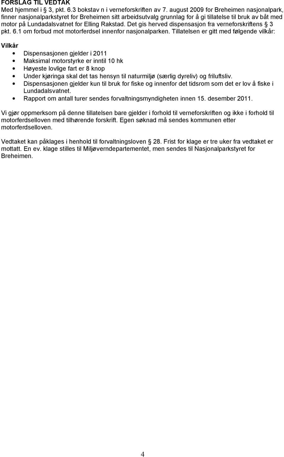 Det gis herved dispensasjon fra verneforskriftens 3 pkt. 6.1 om forbud mot motorferdsel innenfor nasjonalparken.