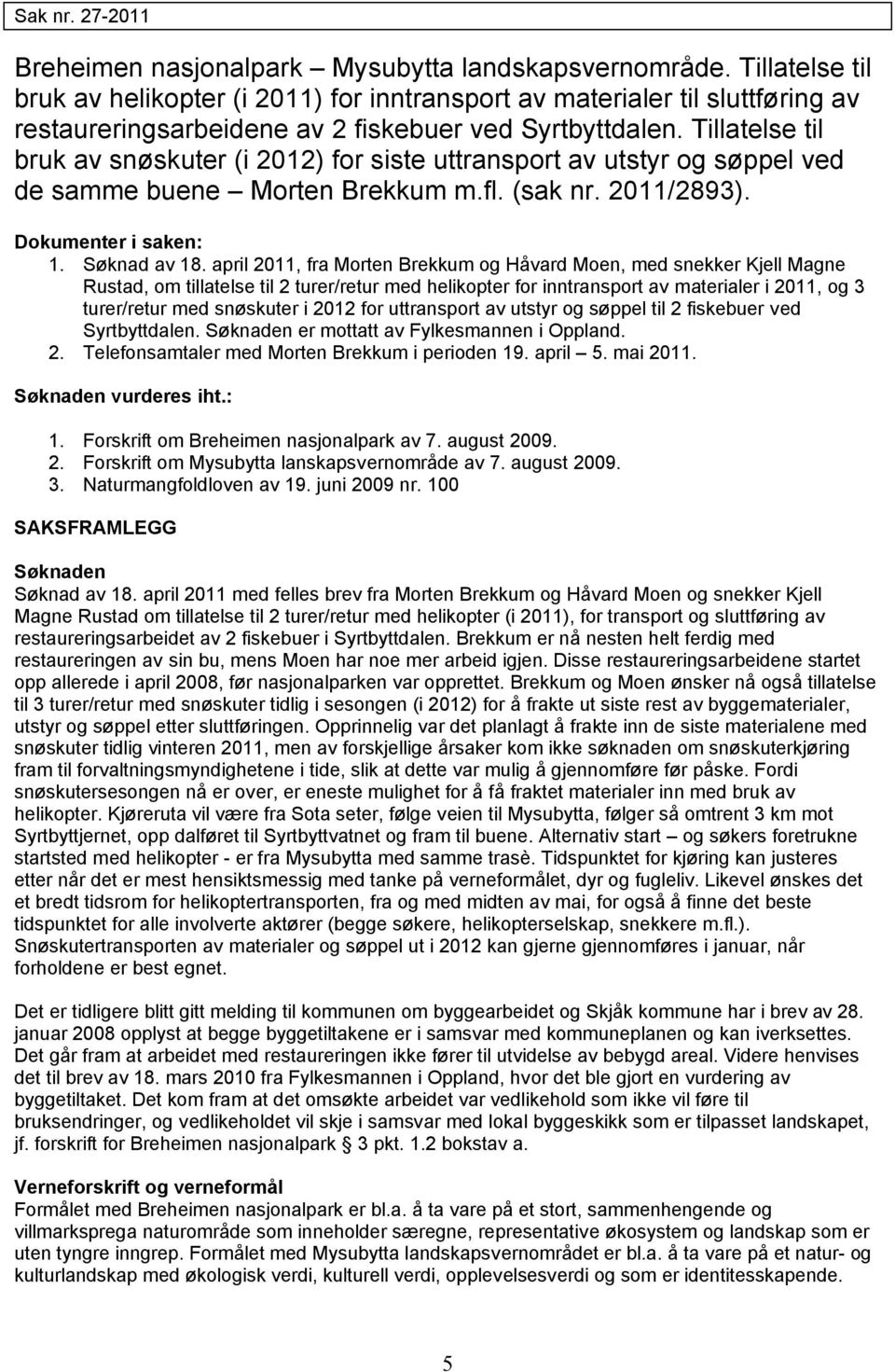 Tillatelse til bruk av snøskuter (i 2012) for siste uttransport av utstyr og søppel ved de samme buene Morten Brekkum m.fl. (sak nr. 2011/2893). Dokumenter i saken: 1. Søknad av 18.