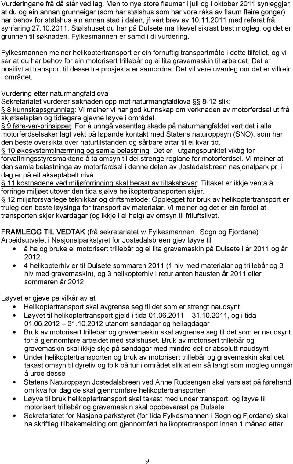 jf vårt brev av 10.11.2011 med referat frå synfaring 27.10.2011. Stølshuset du har på Dulsete må likevel sikrast best mogleg, og det er grunnen til søknaden. Fylkesmannen er samd i di vurdering.