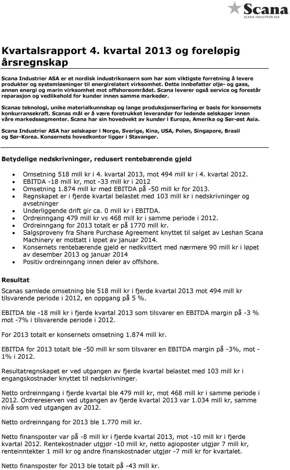 Dette innbefatter olje- og gass, annen energi og marin virksomhet mot offshoreområdet. Scana leverer også service og forestår reparasjon og vedlikehold for kunder innen samme markeder.