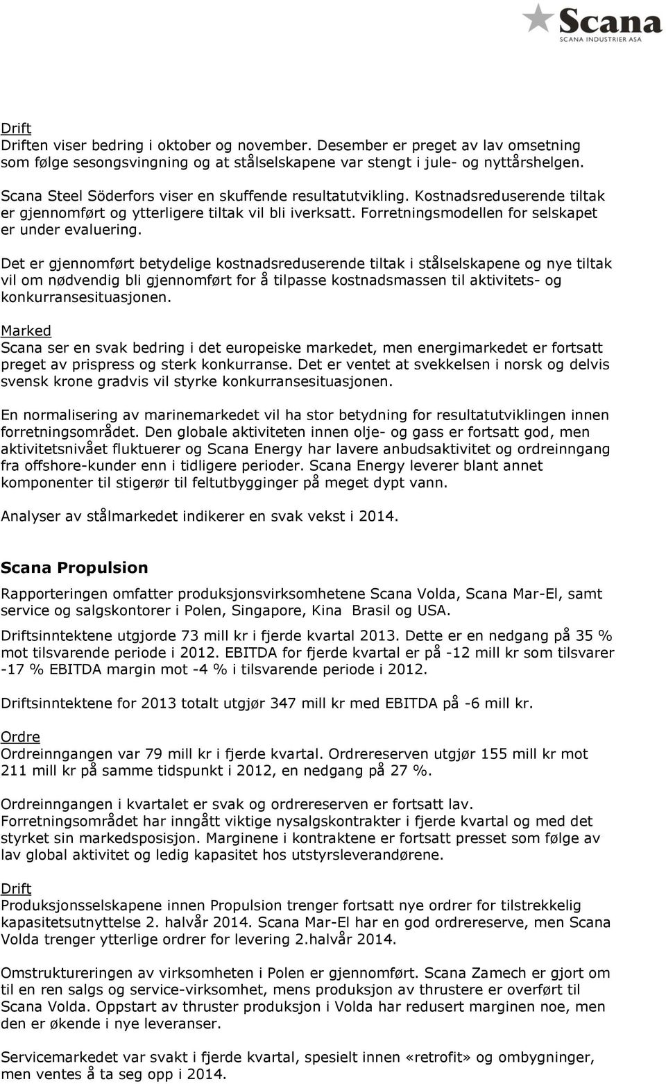 Det er gjennomført betydelige kostnadsreduserende tiltak i stålselskapene og nye tiltak vil om nødvendig bli gjennomført for å tilpasse kostnadsmassen til aktivitets- og konkurransesituasjonen.