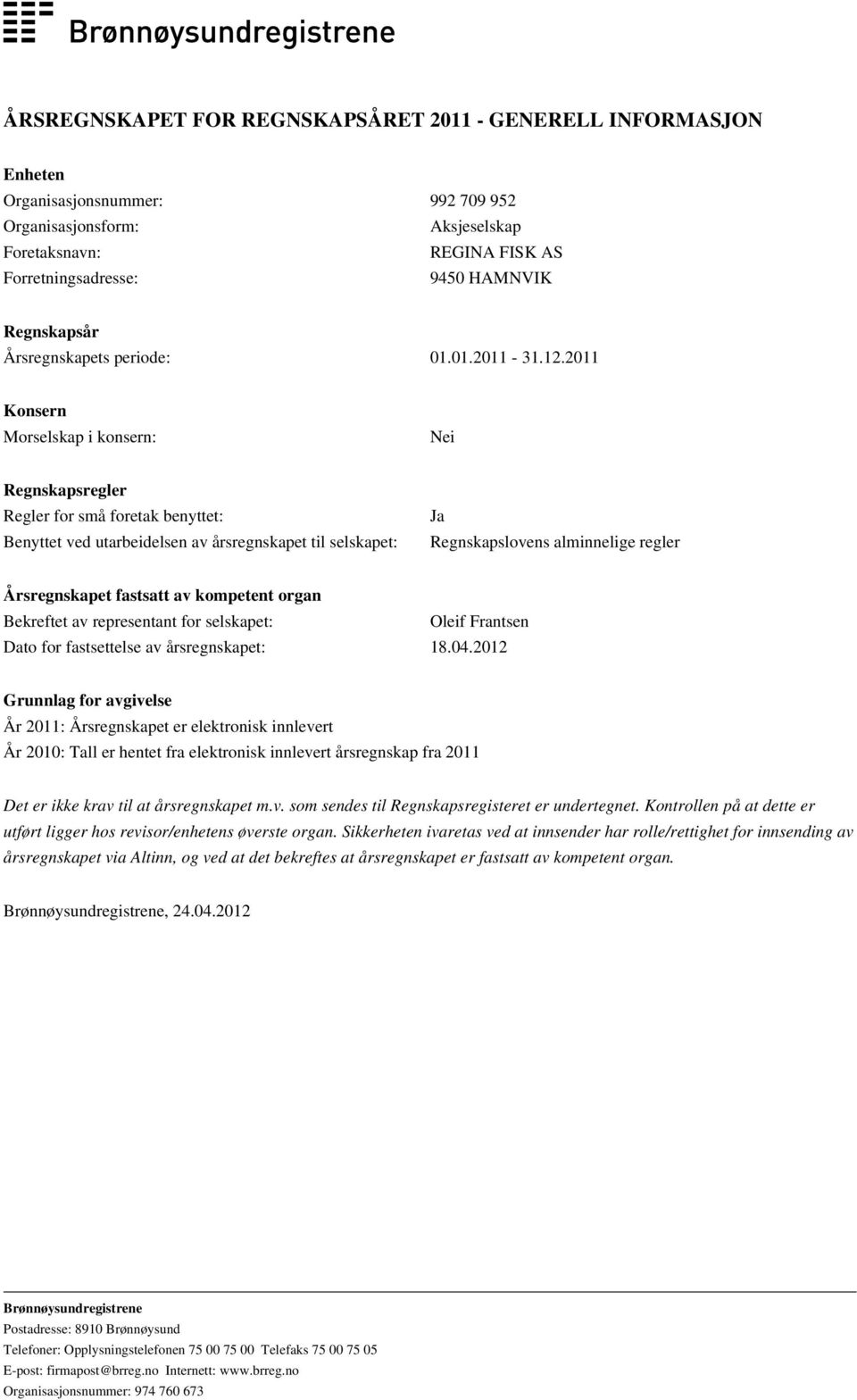 2011 Konsern Morselskap i konsern: Nei Regnskapsregler Regler for små foretak benyttet: Benyttet ved utarbeidelsen av årsregnskapet til selskapet: Ja Regnskapslovens alminnelige regler Årsregnskapet