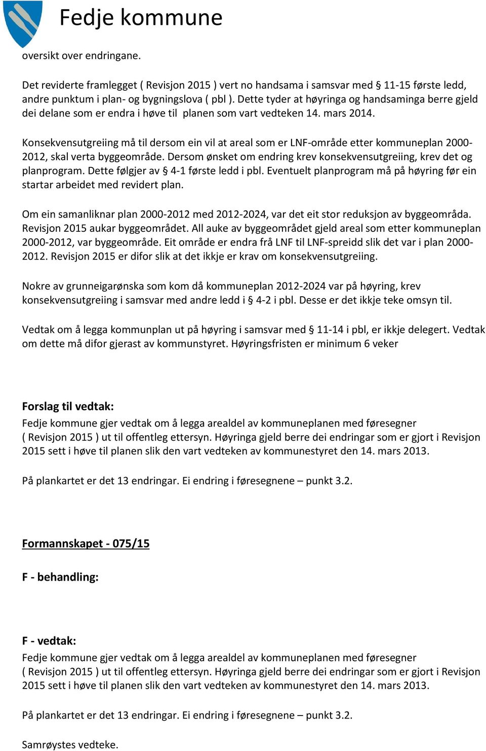 Konsekvensutgreiing må til dersom ein vil at areal som er LNF-område etter kommuneplan 2000-2012, skal verta byggeområde. Dersom ønsket om endring krev konsekvensutgreiing, krev det og planprogram.