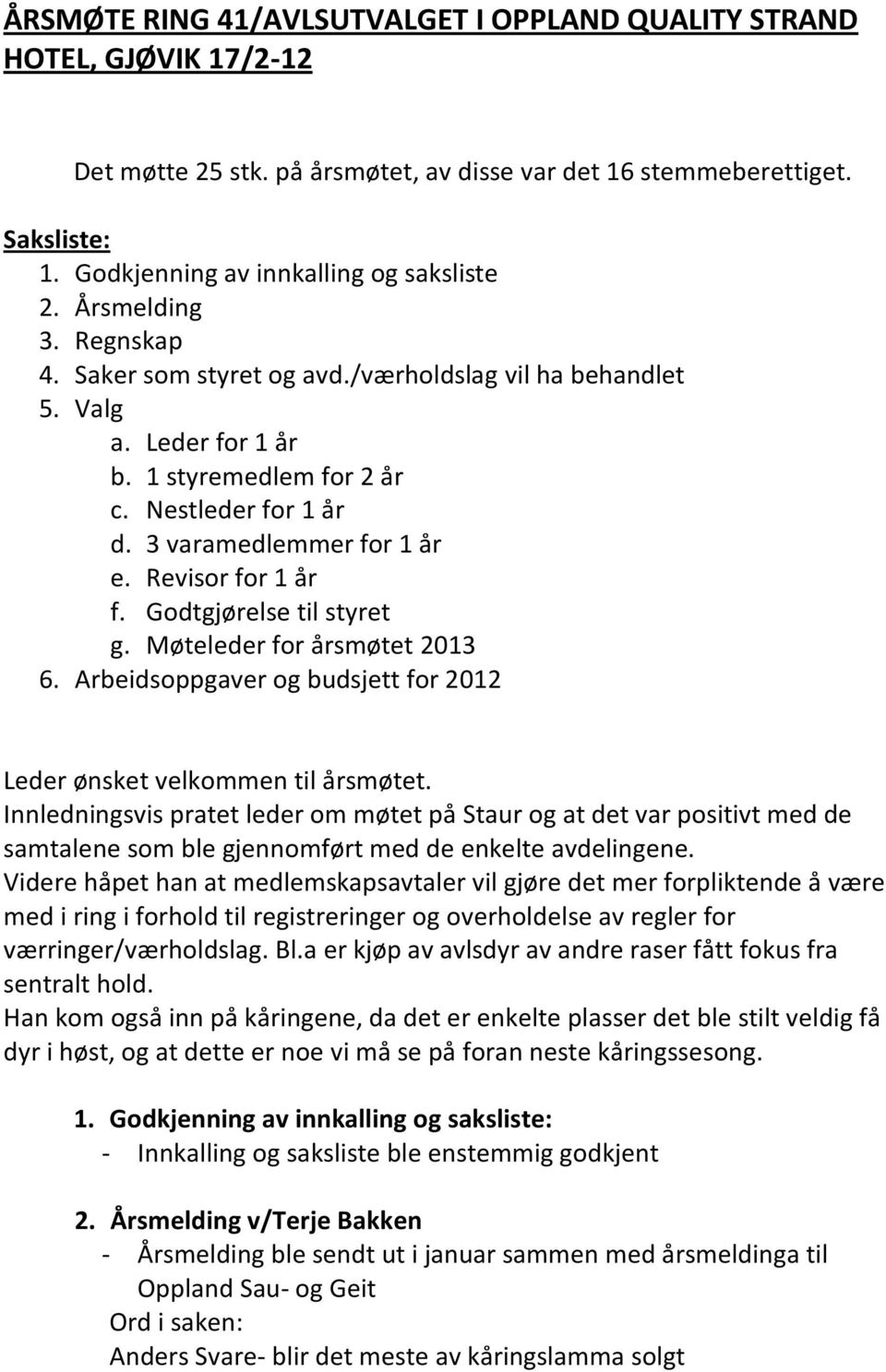 Revisor for 1 år f. Godtgjørelse til styret g. Møteleder for årsmøtet 2013 6. Arbeidsoppgaver og budsjett for 2012 Leder ønsket velkommen til årsmøtet.