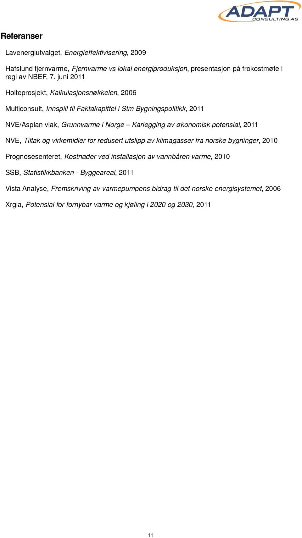 økonomisk potensial, 2011 NVE, Tiltak og virkemidler for redusert utslipp av klimagasser fra norske bygninger, 2010 Prognosesenteret, Kostnader ved installasjon av vannbåren