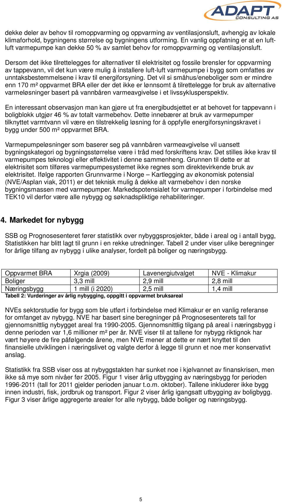 Dersom det ikke tilrettelegges for alternativer til elektrisitet og fossile brensler for oppvarming av tappevann, vil det kun være mulig å installere luft-luft varmepumpe i bygg som omfattes av