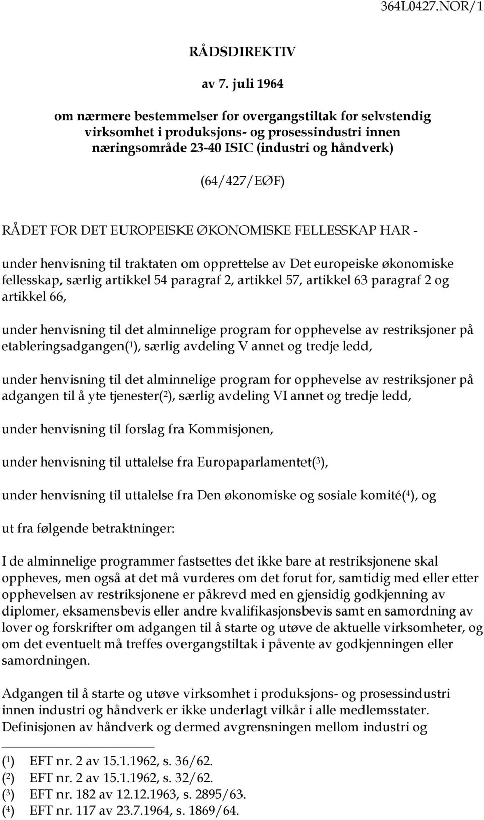 EUROPEISKE ØKONOMISKE FELLESSKAP HAR - under henvisning til traktaten om opprettelse av Det europeiske økonomiske fellesskap, særlig artikkel 54 paragraf 2, artikkel 57, artikkel 63 paragraf 2 og