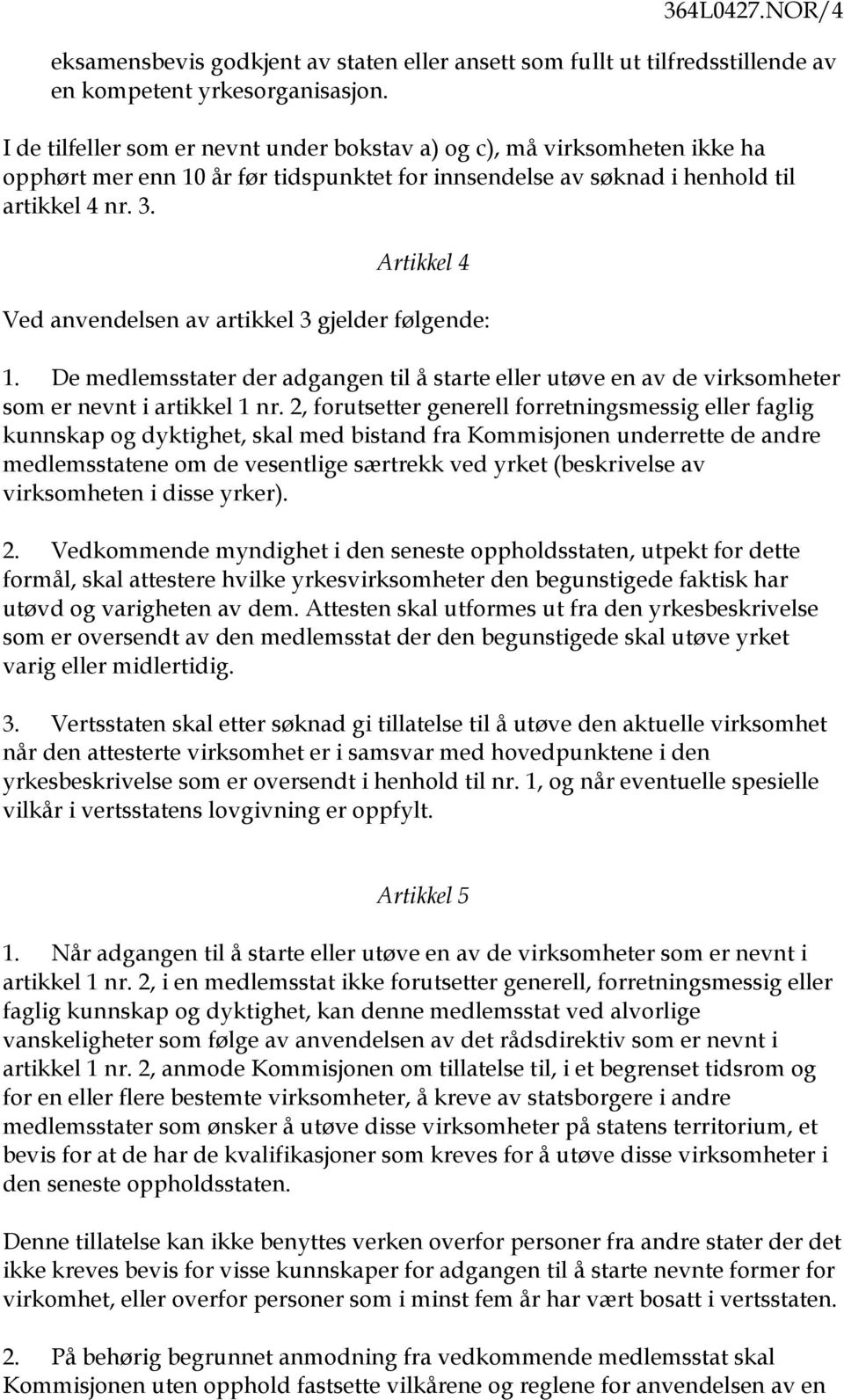 Artikkel 4 Ved anvendelsen av artikkel 3 gjelder følgende: 1. De medlemsstater der adgangen til å starte eller utøve en av de virksomheter som er nevnt i artikkel 1 nr.