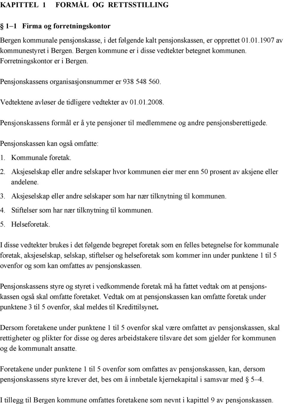 Pensjonskassens formål er å yte pensjoner til medlemmene og andre pensjonsberettigede. Pensjonskassen kan også omfatte: 1. Kommunale foretak. 2.