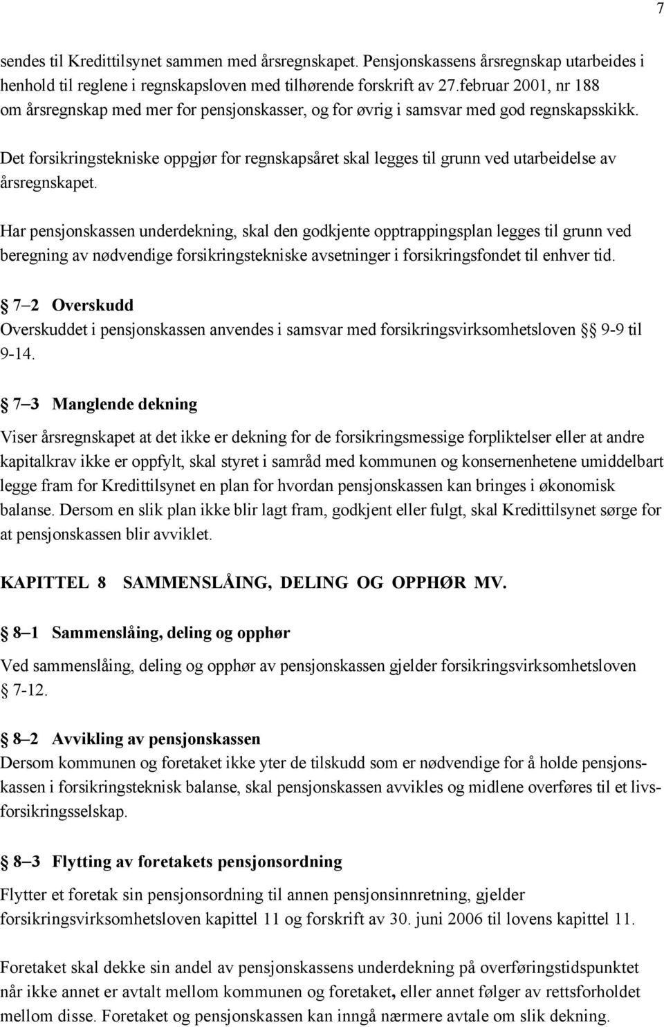 Det forsikringstekniske oppgjør for regnskapsåret skal legges til grunn ved utarbeidelse av årsregnskapet.