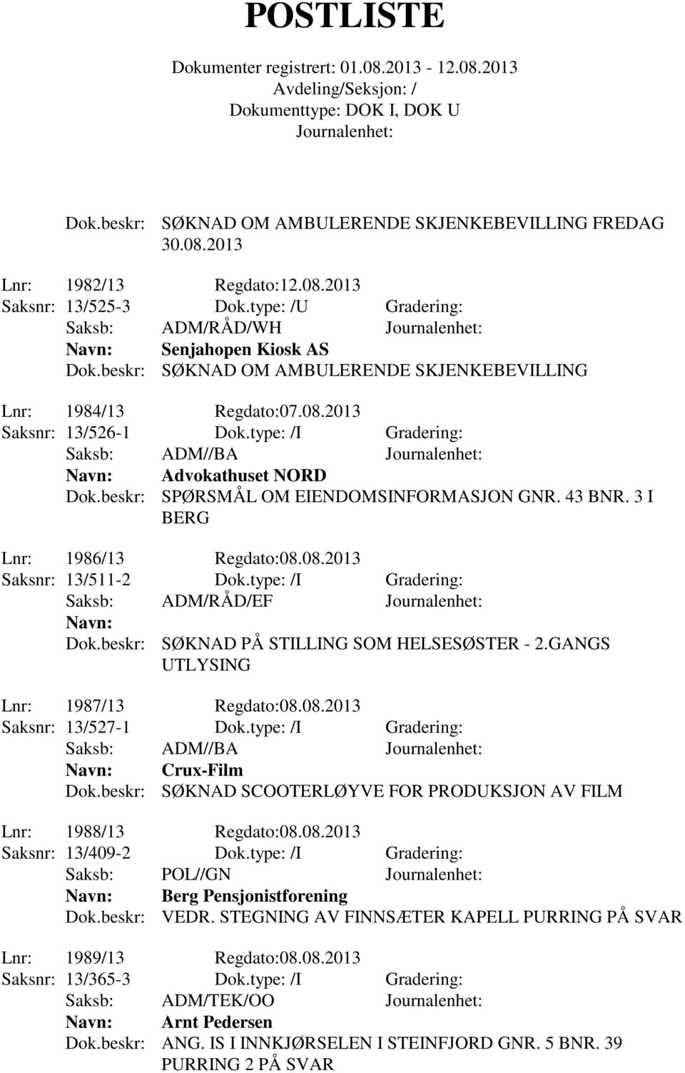 3 I BERG Lnr: 1986/13 Regdato:08.08.2013 Saksnr: 13/511-2 Dok.type: /I Gradering: Saksb: ADM/RÅD/EF Dok.beskr: SØKNAD PÅ STILLING SOM HELSESØSTER - 2.GANGS UTLYSING Lnr: 1987/13 Regdato:08.08.2013 Saksnr: 13/527-1 Dok.