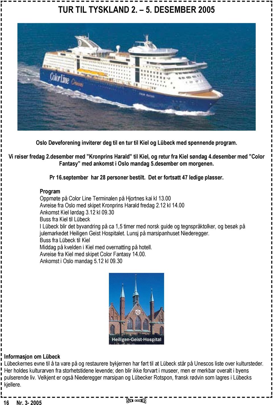 Det er fortsatt 47 ledige plasser. Program Oppmøte på Color Line Terminalen på Hjortnes kai kl 13.00 Avreise fra Oslo med skipet Kronprins Harald fredag 2.12 kl 14.00 Ankomst Kiel lørdag 3.12 kl 09.