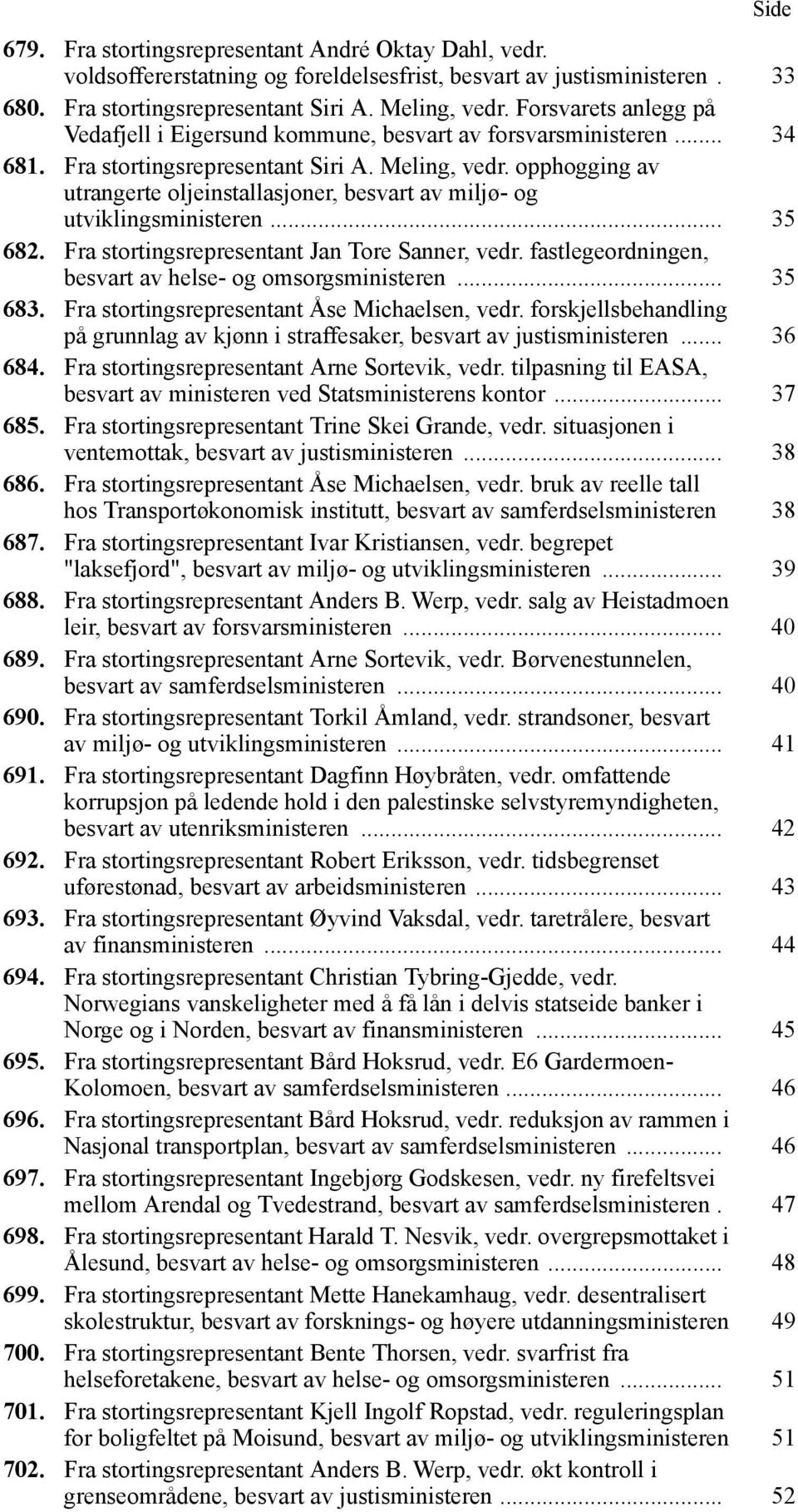 opphogging av utrangerte oljeinstallasjoner, besvart av miljø- og utviklingsministeren... 35 682. Fra stortingsrepresentant Jan Tore Sanner, vedr.