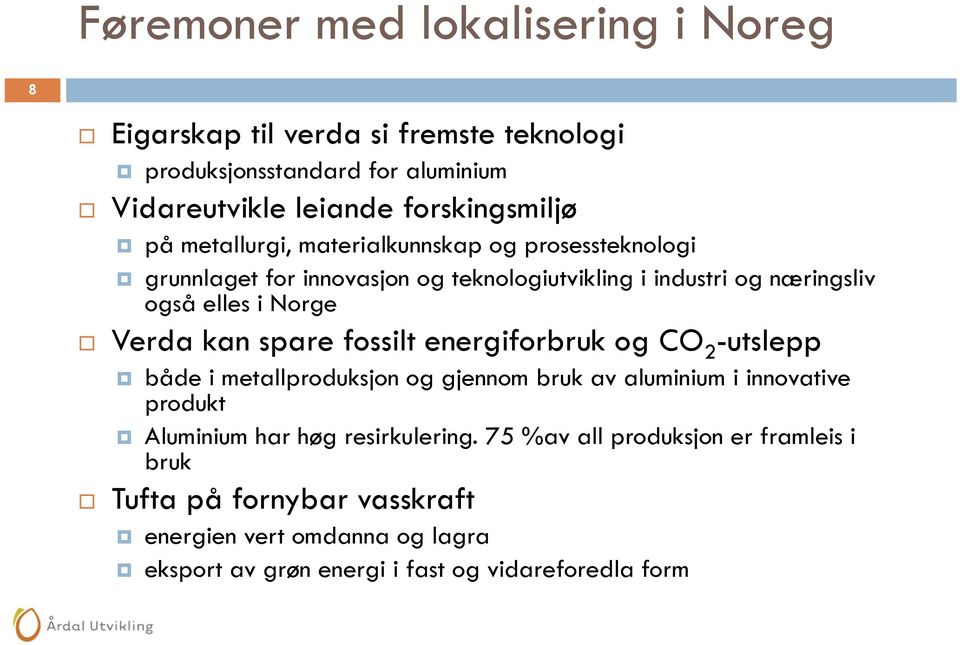 spare fossilt energiforbruk og CO 2 -utslepp både i metallproduksjon og gjennom bruk av aluminium i innovative produkt Aluminium har høg resirkulering.