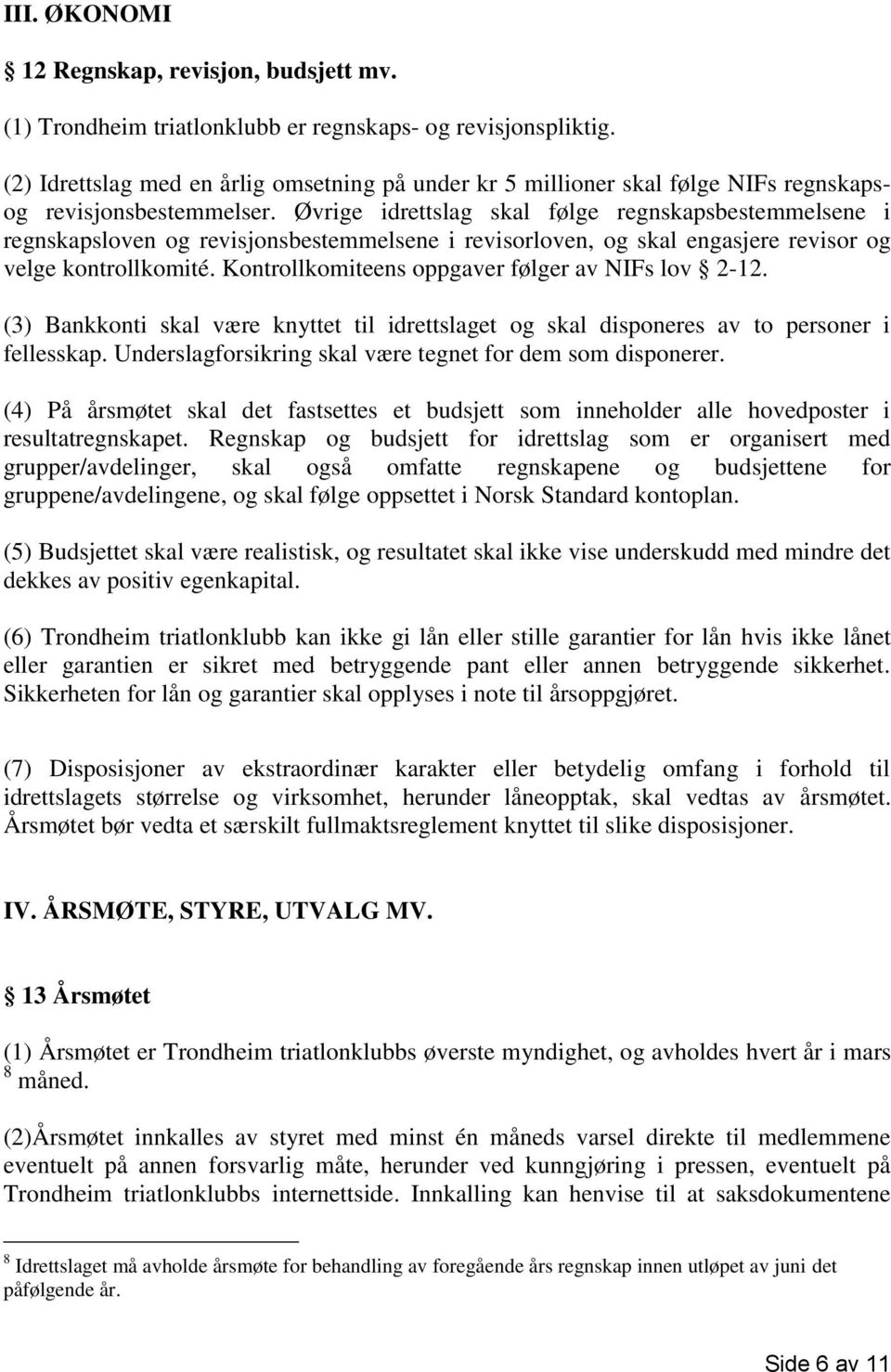 Øvrige idrettslag skal følge regnskapsbestemmelsene i regnskapsloven og revisjonsbestemmelsene i revisorloven, og skal engasjere revisor og velge kontrollkomité.