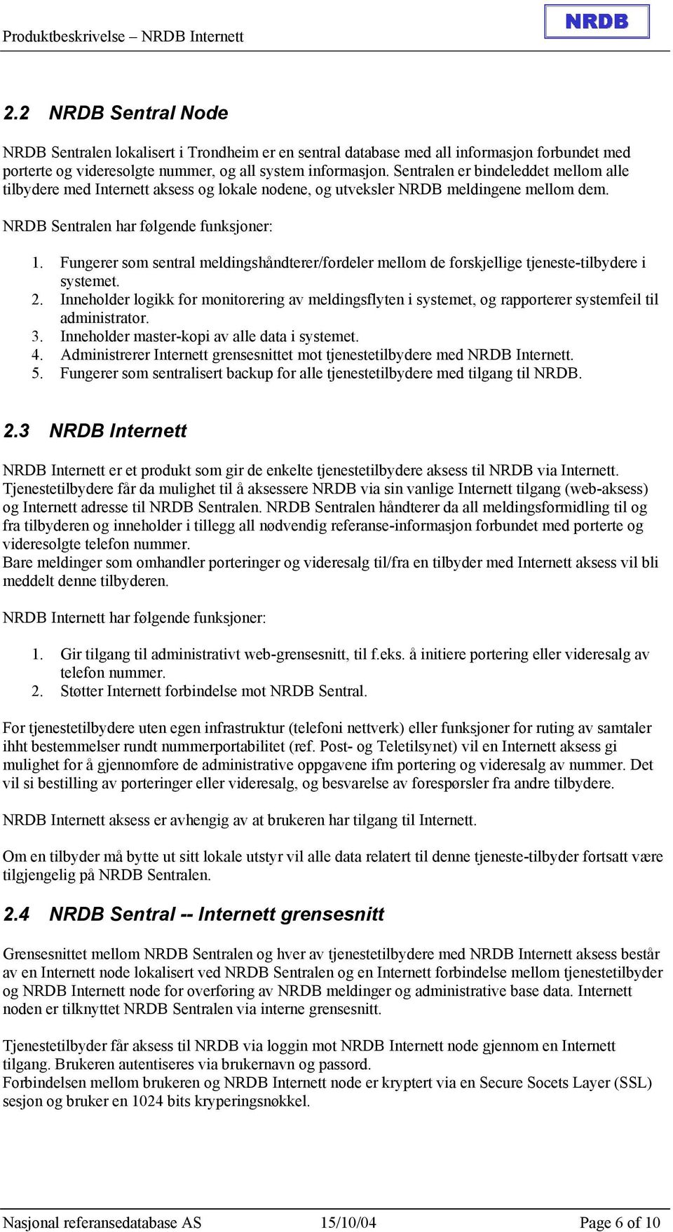 Fungerer som sentral meldingshåndterer/fordeler mellom de forskjellige tjeneste-tilbydere i systemet. 2.