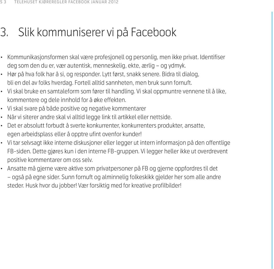 Vi skal bruke en samtaleform som fører til handling. Vi skal oppmuntre vennene til å like, kommentere og dele innhold for å øke effekten.