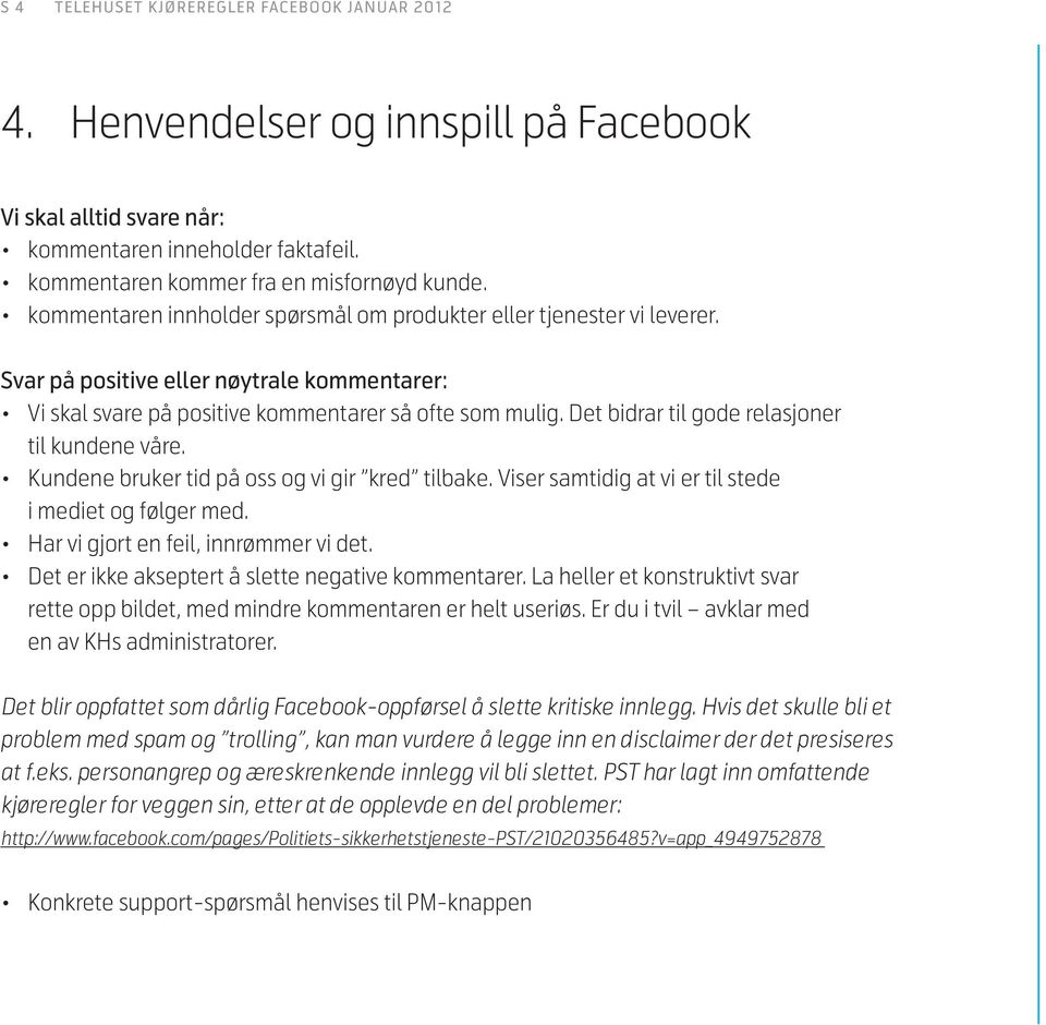 Det bidrar til gode relasjoner til kundene våre. Kundene bruker tid på oss og vi gir kred tilbake. Viser samtidig at vi er til stede i mediet og følger med. Har vi gjort en feil, innrømmer vi det.