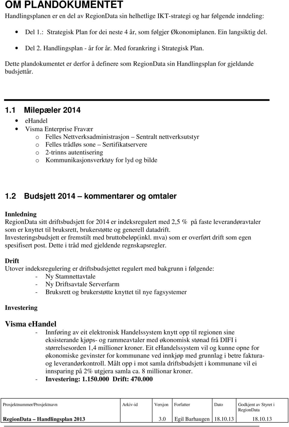 1 Milepæler 2014 ehandel Visma Enterprise Fravær o Felles Nettverksadministrasjon Sentralt nettverksutstyr o Felles trådløs sone Sertifikatservere o 2-trinns autentisering o Kommunikasjonsverktøy for