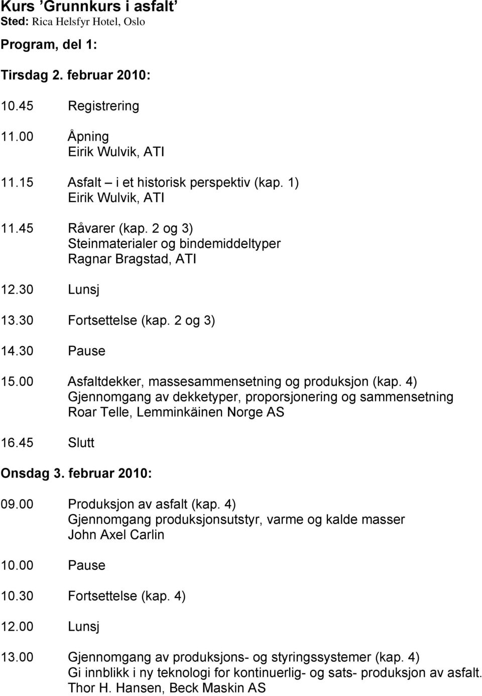 4) Gjennomgang av dekketyper, proporsjonering og sammensetning Roar Telle, Lemminkäinen Norge AS 16.45 Slutt Onsdag 3. februar 2010: 09.00 Produksjon av asfalt (kap.