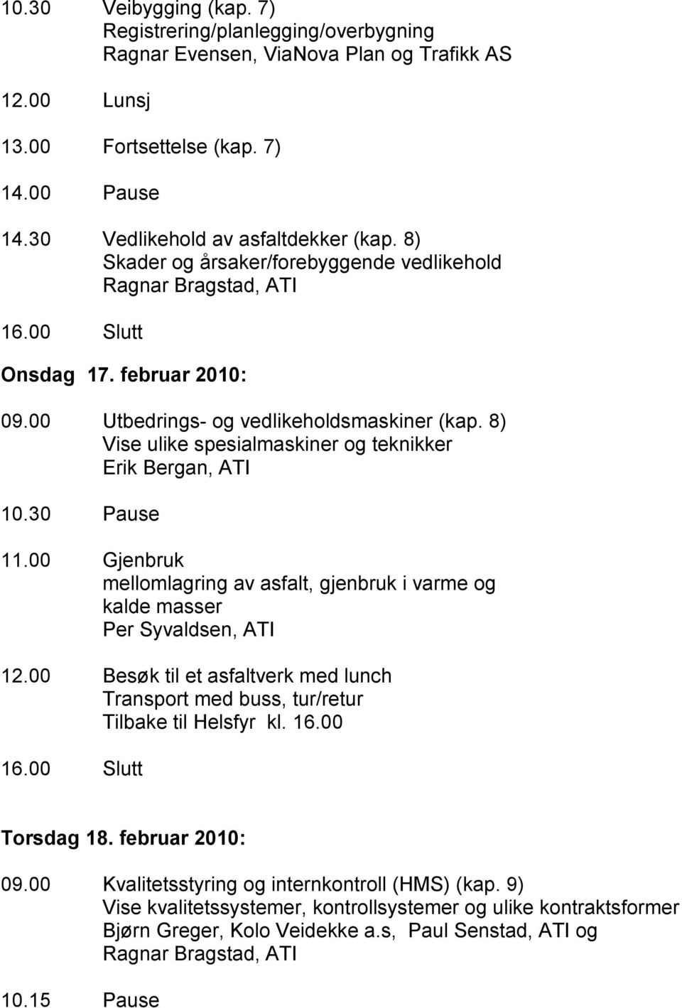 00 Gjenbruk mellomlagring av asfalt, gjenbruk i varme og kalde masser Per Syvaldsen, ATI 12.00 Besøk til et asfaltverk med lunch Transport med buss, tur/retur Tilbake til Helsfyr kl. 16.