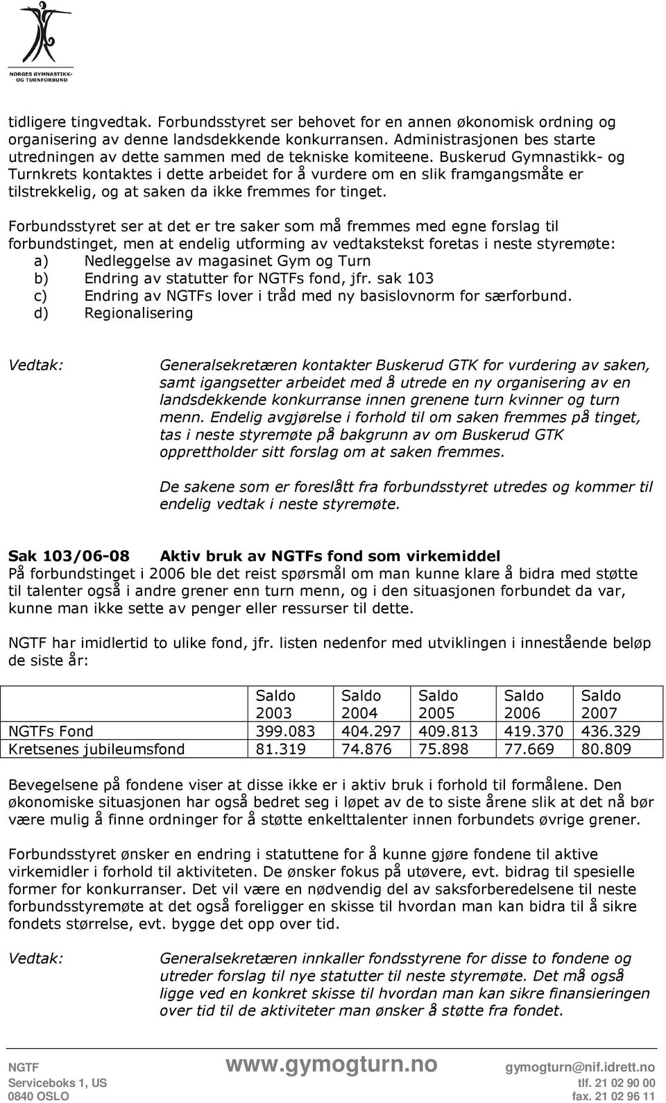 Buskerud Gymnastikk- og Turnkrets kontaktes i dette arbeidet for å vurdere om en slik framgangsmåte er tilstrekkelig, og at saken da ikke fremmes for tinget.