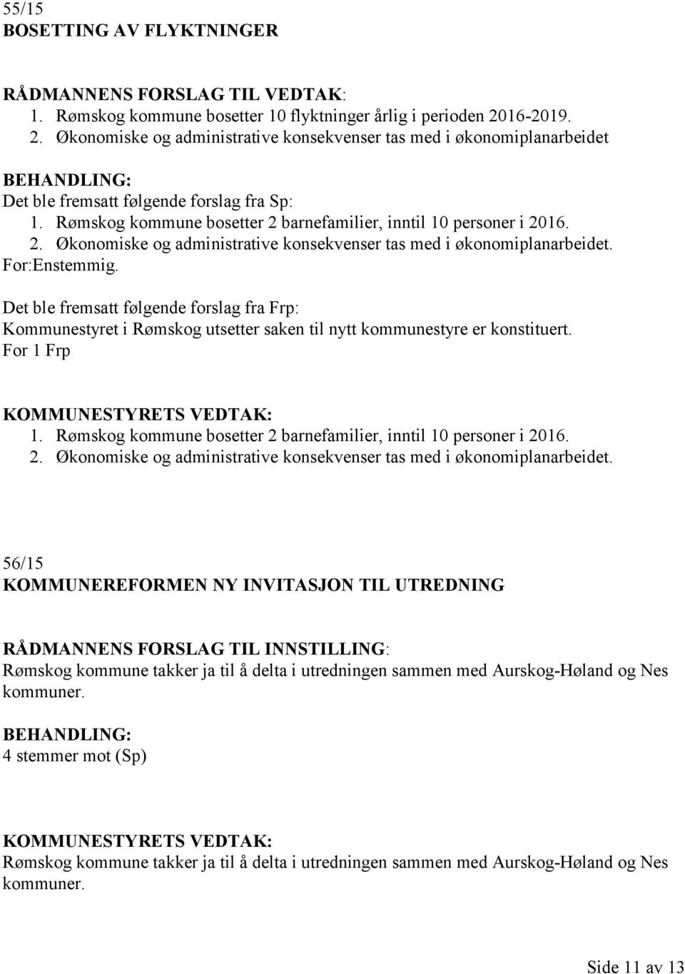 Det ble fremsatt følgende forslag fra Frp: Kommunestyret i Rømskog utsetter saken til nytt kommunestyre er konstituert. For 1 Frp 1.