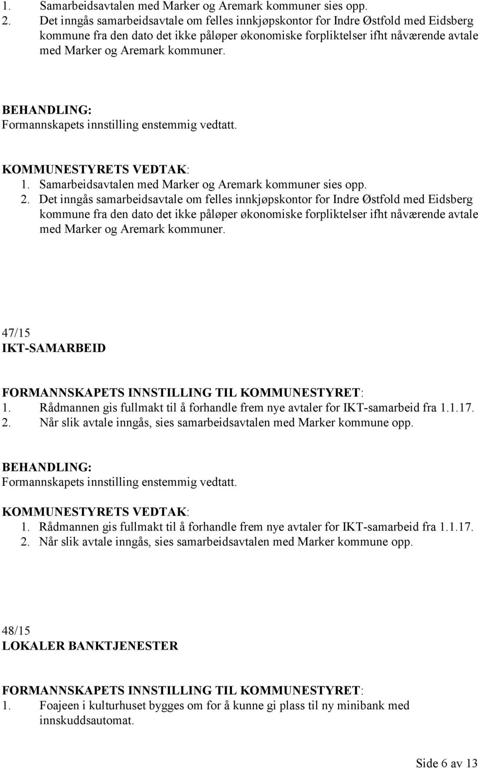 Formannskapets innstilling enstemmig vedtatt.   47/15 IKT-SAMARBEID 1. Rådmannen gis fullmakt til å forhandle frem nye avtaler for IKT-samarbeid fra 1.1.17. 2.