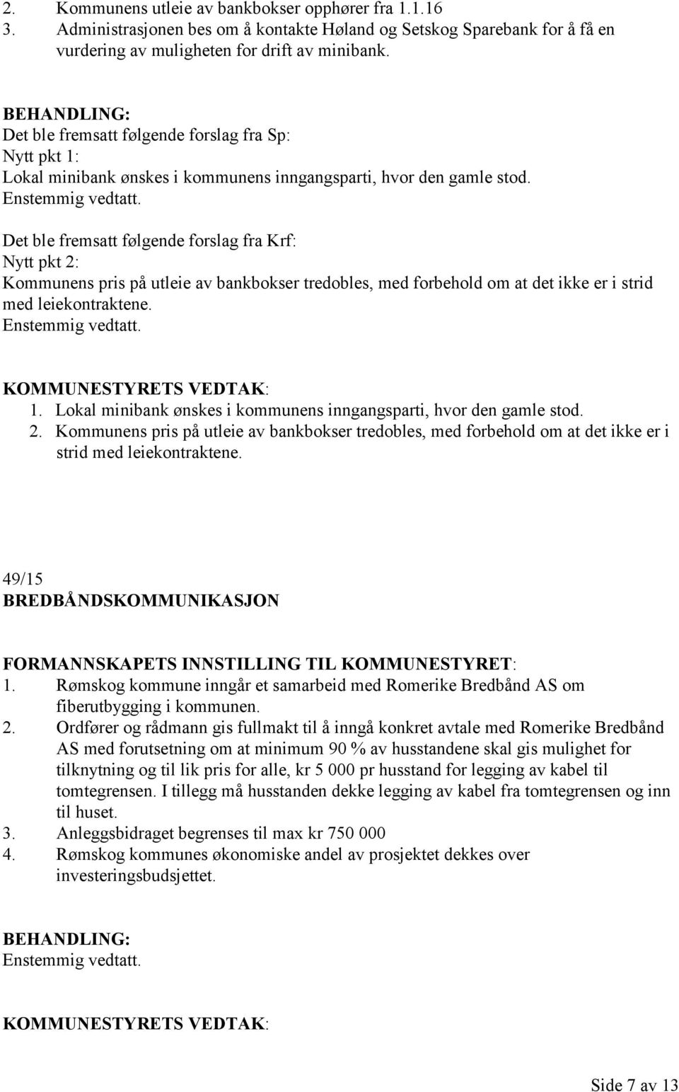 Det ble fremsatt følgende forslag fra Krf: Nytt pkt 2: Kommunens pris på utleie av bankbokser tredobles, med forbehold om at det ikke er i strid med leiekontraktene. Enstemmig vedtatt. 1.