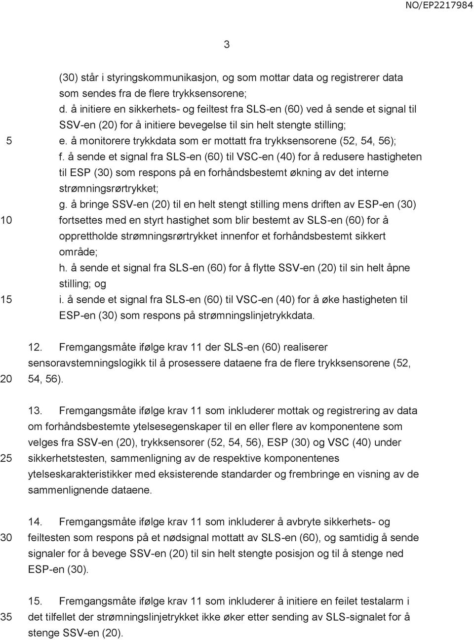 å monitorere trykkdata som er mottatt fra trykksensorene (2, 4, 6); f.