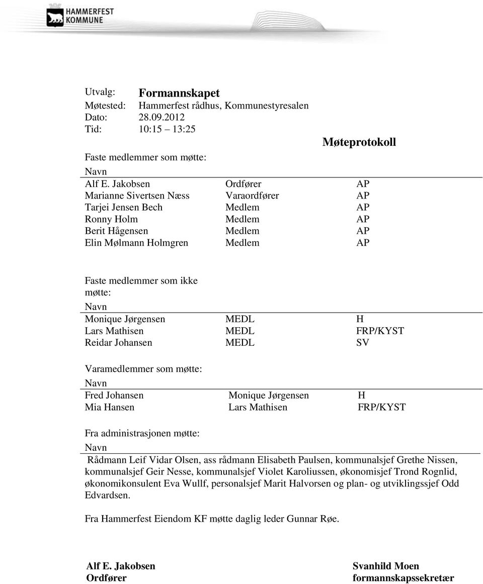 Navn Monique Jørgensen MEDL H Lars Mathisen MEDL FRP/KYST Reidar Johansen MEDL SV Varamedlemmer som møtte: Navn Fred Johansen Monique Jørgensen H Mia Hansen Lars Mathisen FRP/KYST Fra