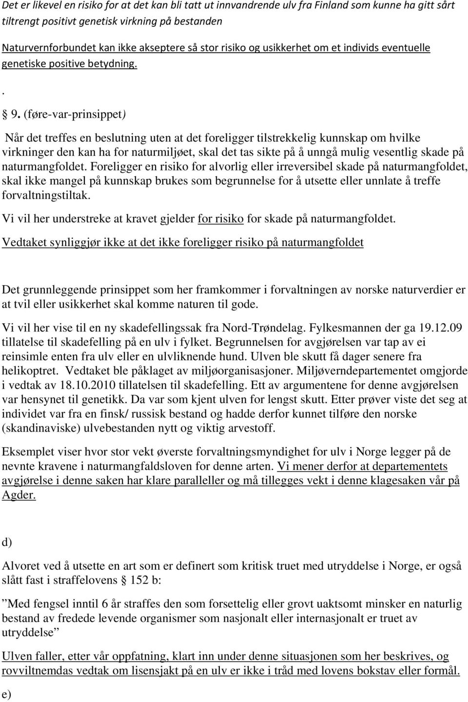 (føre-var-prinsippet) Når det treffes en beslutning uten at det foreligger tilstrekkelig kunnskap om hvilke virkninger den kan ha for naturmiljøet, skal det tas sikte på å unngå mulig vesentlig skade