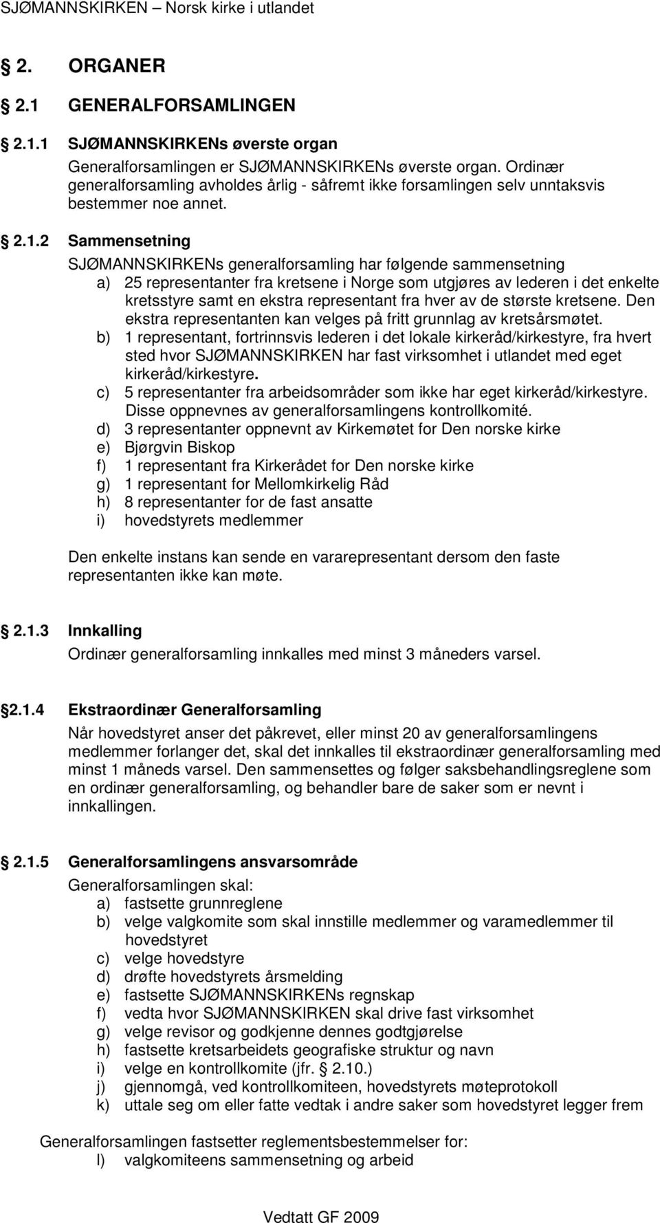 2 Sammensetning SJØMANNSKIRKENs generalforsamling har følgende sammensetning a) 25 representanter fra kretsene i Norge som utgjøres av lederen i det enkelte kretsstyre samt en ekstra representant fra