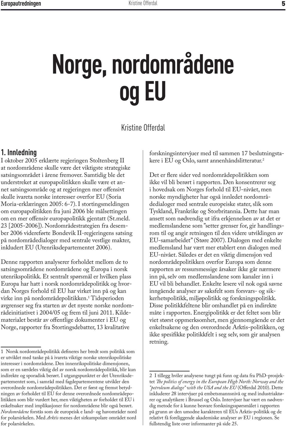 I stortingsmeldingen om europapolitikken fra juni 2006 ble målsettingen om en mer offensiv europapolitikk gjentatt (St.meld. 23 [2005-2006]).